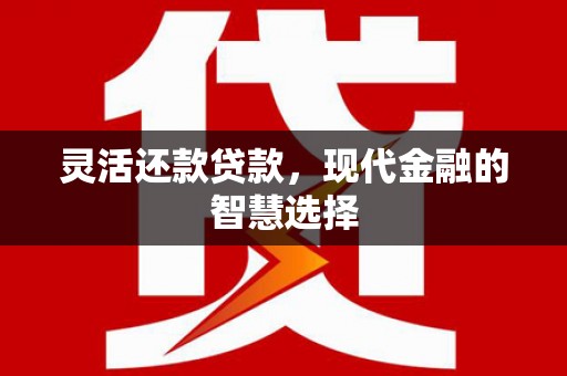 凉山灵活还款贷款，现代金融的智慧选择