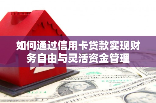 凉山如何通过信用卡贷款实现财务自由与灵活资金管理