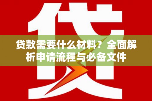 凉山贷款需要什么材料？全面解析申请流程与必备文件
