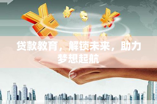 凉山贷款教育，解锁未来，助力梦想起航