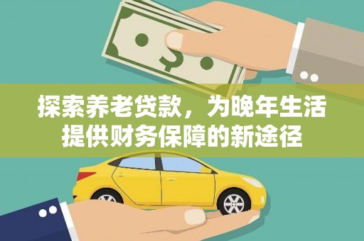 凉山探索养老贷款，为晚年生活提供财务保障的新途径