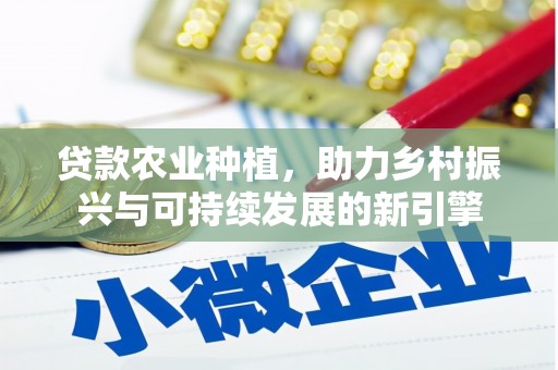 凉山贷款农业种植，助力乡村振兴与可持续发展的新引擎