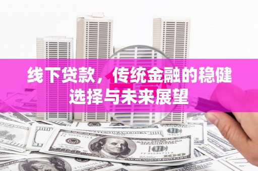 凉山线下贷款，传统金融的稳健选择与未来展望