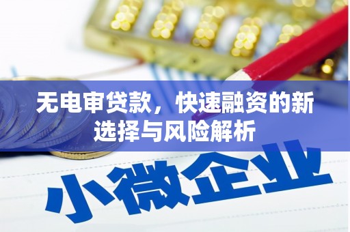 凉山无电审贷款，快速融资的新选择与风险解析
