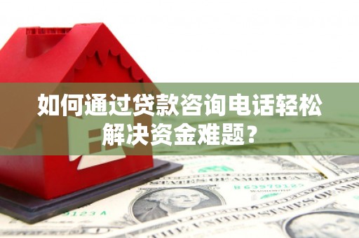 凉山如何通过贷款咨询电话轻松解决资金难题？
