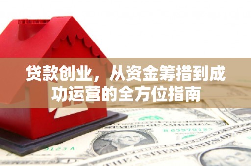 凉山贷款创业，从资金筹措到成功运营的全方位指南