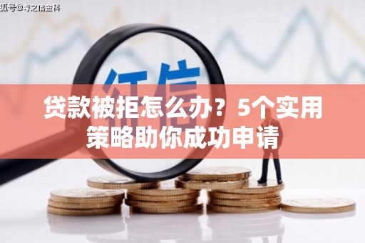 凉山贷款被拒怎么办？5个实用策略助你成功申请