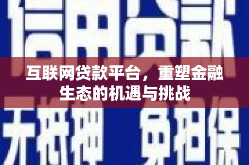 凉山互联网贷款平台，重塑金融生态的机遇与挑战