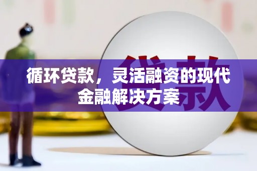 凉山循环贷款，灵活融资的现代金融解决方案