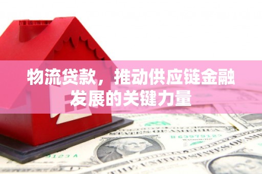 凉山物流贷款，推动供应链金融发展的关键力量