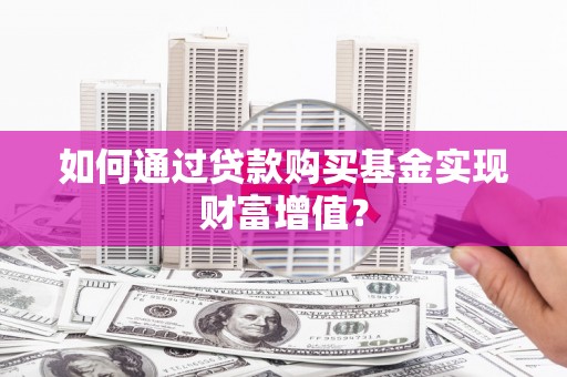 凉山如何通过贷款购买基金实现财富增值？