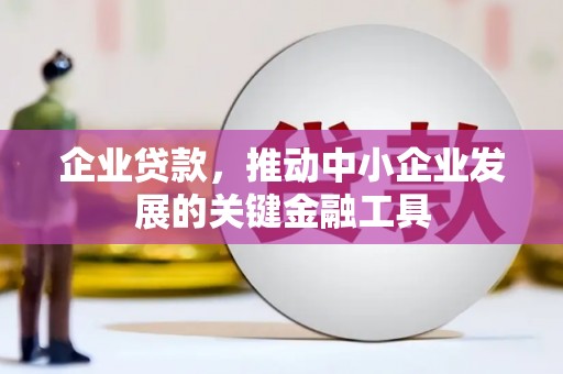 凉山企业贷款，推动中小企业发展的关键金融工具