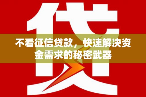凉山不看征信贷款，快速解决资金需求的秘密武器