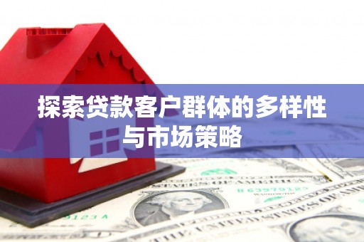 凉山探索贷款客户群体的多样性与市场策略