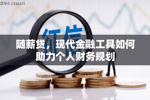 凉山随薪贷，现代金融工具如何助力个人财务规划