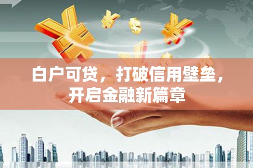 凉山白户可贷，打破信用壁垒，开启金融新篇章