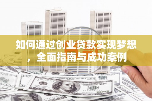 凉山如何通过创业贷款实现梦想，全面指南与成功案例