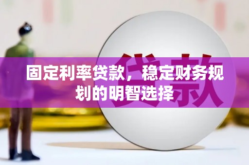 凉山固定利率贷款，稳定财务规划的明智选择