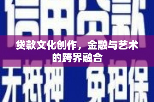 凉山贷款文化创作，金融与艺术的跨界融合