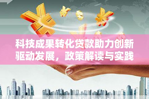 凉山科技成果转化贷款助力创新驱动发展，政策解读与实践探索