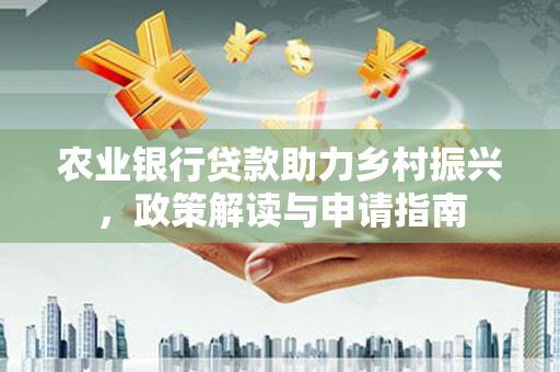 凉山农业银行贷款助力乡村振兴，政策解读与申请指南