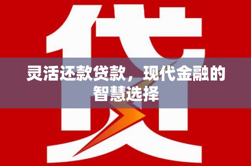 凉山灵活还款贷款，现代金融的智慧选择