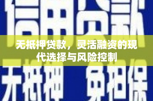 凉山无抵押贷款，灵活融资的现代选择与风险控制