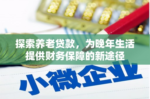 凉山探索养老贷款，为晚年生活提供财务保障的新途径