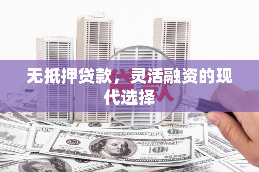 凉山无抵押贷款，灵活融资的现代选择