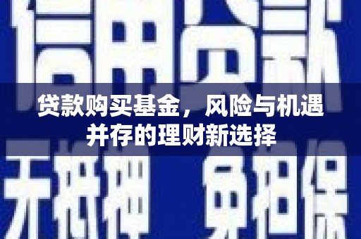 凉山贷款购买基金，风险与机遇并存的理财新选择