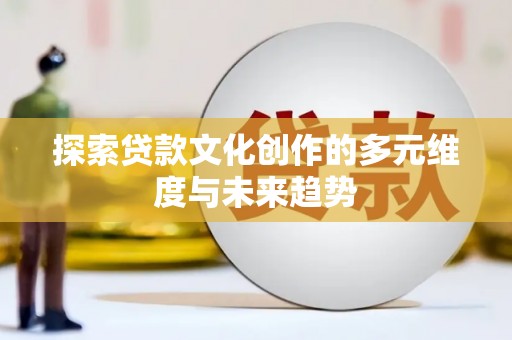 凉山探索贷款文化创作的多元维度与未来趋势