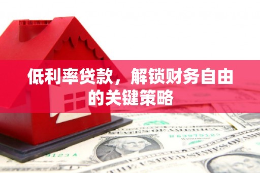 凉山低利率贷款，解锁财务自由的关键策略