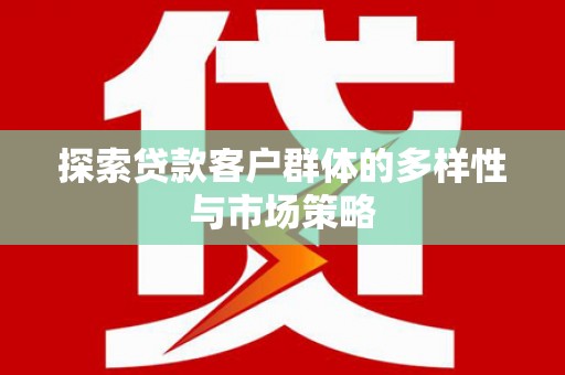 凉山探索贷款客户群体的多样性与市场策略