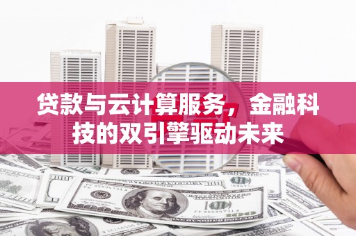 凉山贷款与云计算服务，金融科技的双引擎驱动未来