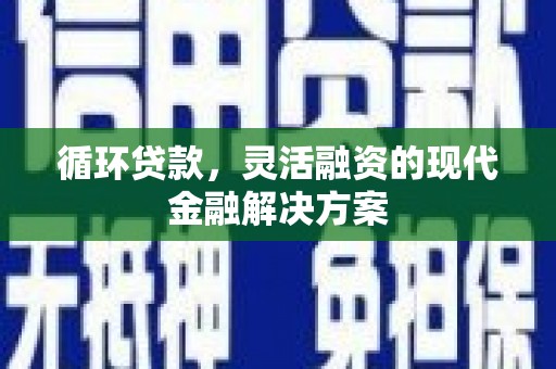 凉山循环贷款，灵活融资的现代金融解决方案