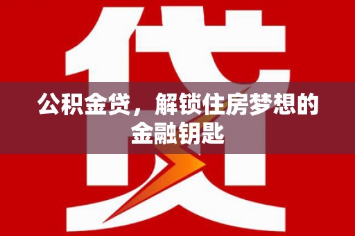 凉山公积金贷，解锁住房梦想的金融钥匙