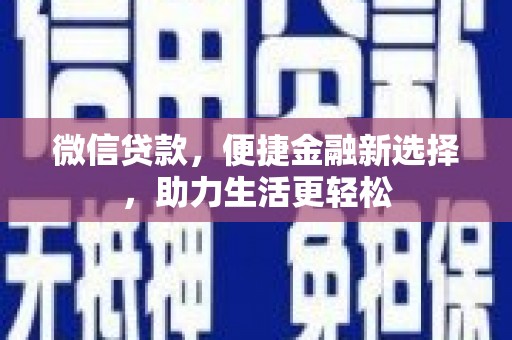 凉山微信贷款，便捷金融新选择，助力生活更轻松