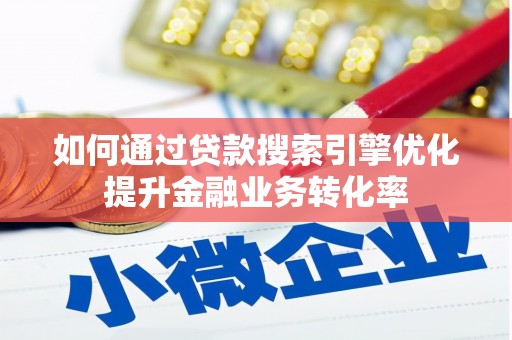 凉山如何通过贷款搜索引擎优化提升金融业务转化率