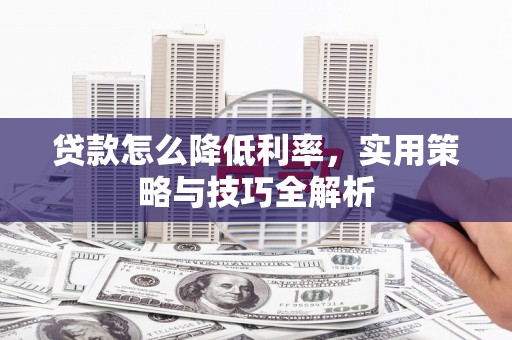 凉山贷款怎么降低利率，实用策略与技巧全解析