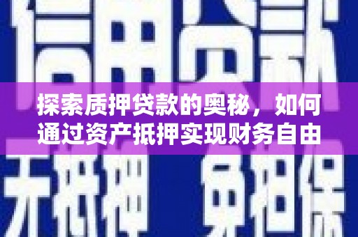 凉山探索质押贷款的奥秘，如何通过资产抵押实现财务自由