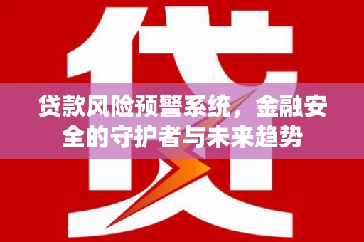 凉山贷款风险预警系统，金融安全的守护者与未来趋势