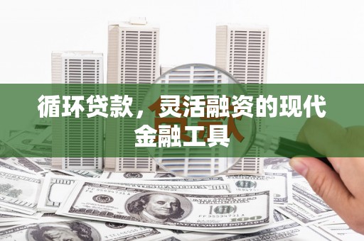 凉山循环贷款，灵活融资的现代金融工具