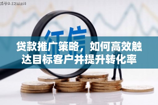 凉山贷款推广策略，如何高效触达目标客户并提升转化率