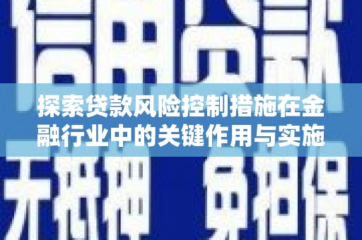 凉山探索贷款风险控制措施在金融行业中的关键作用与实施策略