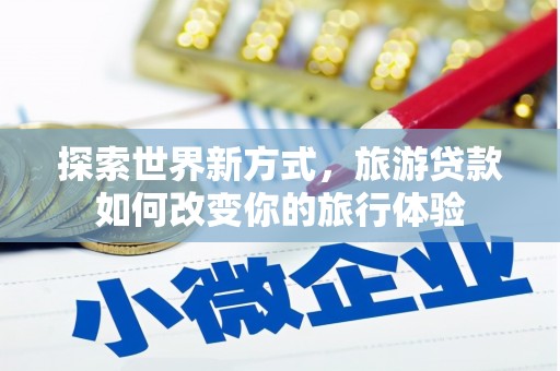凉山探索世界新方式，旅游贷款如何改变你的旅行体验