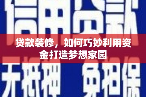 凉山贷款装修，如何巧妙利用资金打造梦想家园
