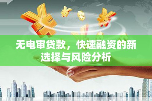凉山无电审贷款，快速融资的新选择与风险分析