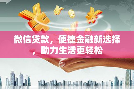 凉山微信贷款，便捷金融新选择，助力生活更轻松