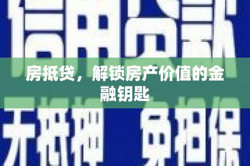 凉山房抵贷，解锁房产价值的金融钥匙