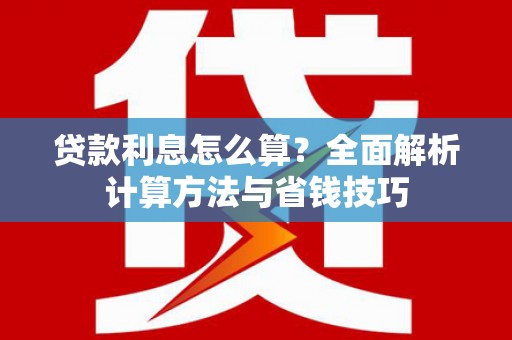 凉山贷款利息怎么算？全面解析计算方法与省钱技巧
